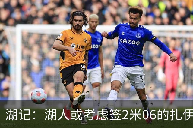 湖记：湖人或考虑签2米06的扎伊尔·威廉姆斯 他和布朗尼当过队友