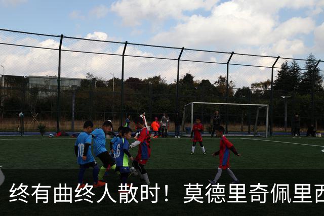 终有曲终人散时！莫德里奇佩里西奇告别 老将已燃尽